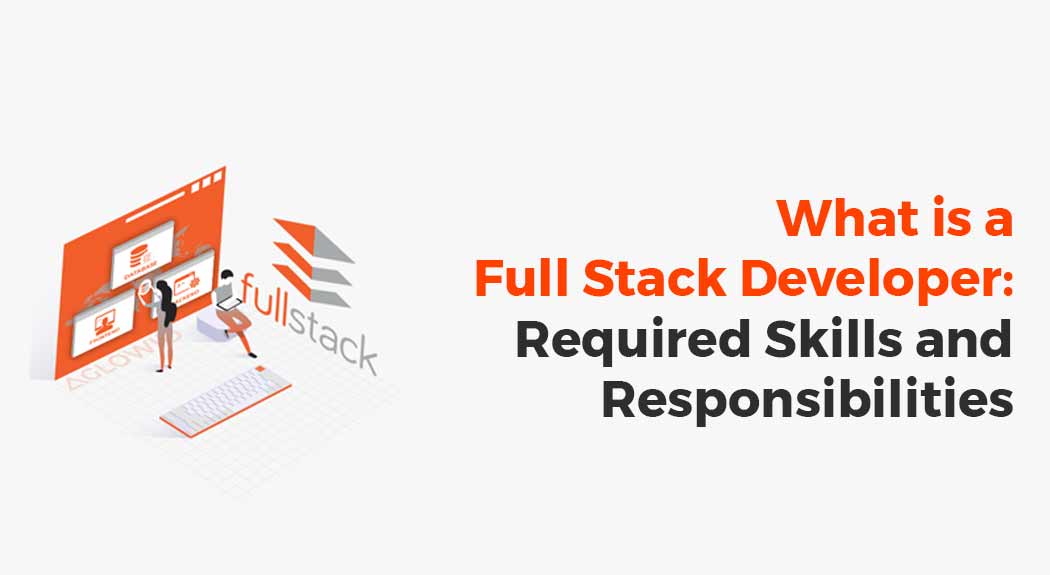 What is a Full Stack Development: Required Skills and Responsibilities of the Full Stack Developer