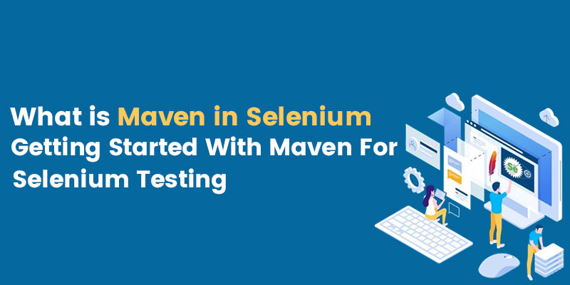 What is Maven in Selenium: Getting Started With Maven For Selenium Testing
